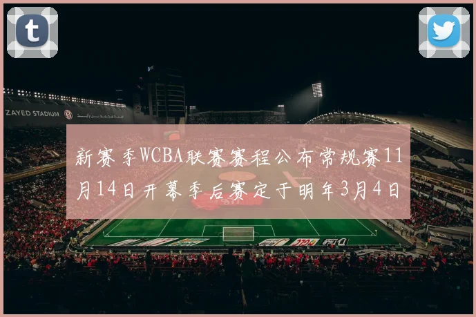 新赛季WCBA联赛赛程公布常规赛11月14日开幕季后赛定于明年3月4日启动