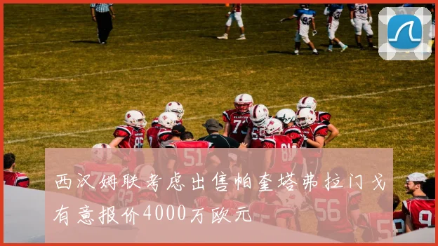 西汉姆联考虑出售帕奎塔弗拉门戈有意报价4000万欧元