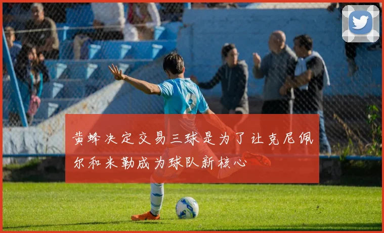 黄蜂决定交易三球是为了让克尼佩尔和米勒成为球队新核心