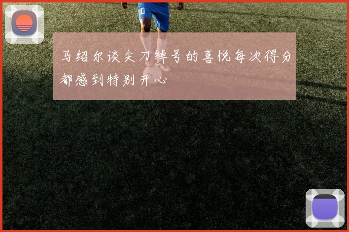 马绍尔谈尖刀绰号的喜悦每次得分都感到特别开心