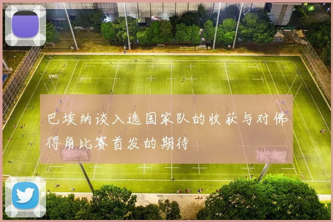巴埃纳谈入选国家队的收获与对佛得角比赛首发的期待