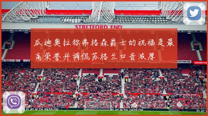 瓜迪奥拉称弗格森爵士的祝福是最高荣誉并调侃苏格兰口音浓厚