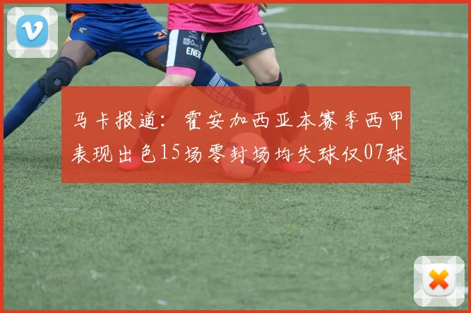 马卡报道：霍安加西亚本赛季西甲表现出色15场零封场均失球仅07球