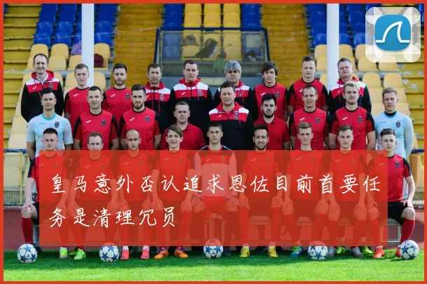 皇马意外否认追求恩佐目前首要任务是清理冗员