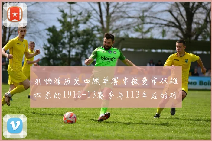 利物浦历史回顾单赛季被曼市双雄四杀的1912-13赛季与113年后的对比