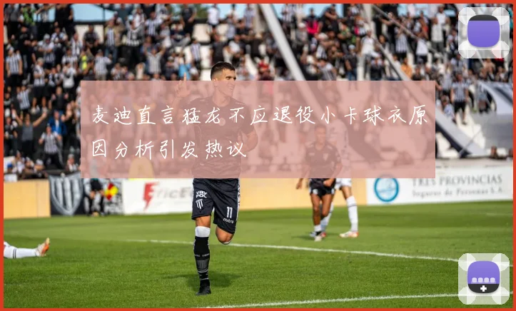 麦迪直言猛龙不应退役小卡球衣原因分析引发热议