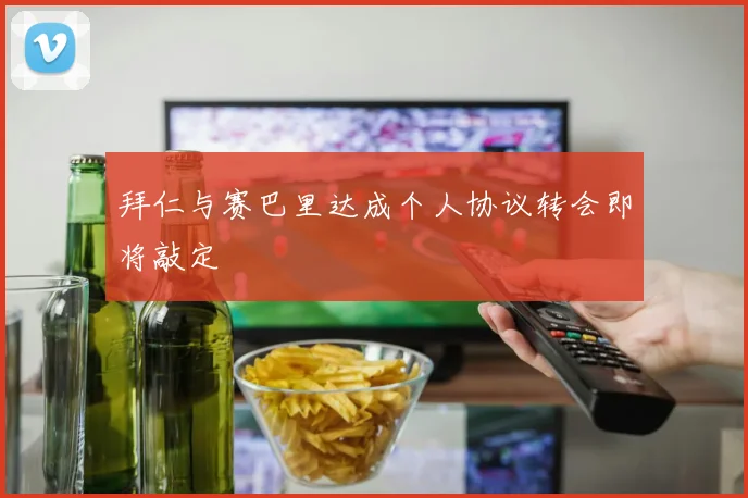 拜仁与赛巴里达成个人协议转会即将敲定